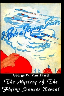 I Rode a Flying Saucer.: The Mystery of The Flying Saucers Revealed by Tassel, George W.