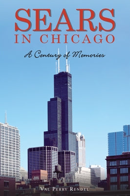 Sears in Chicago: A Century of Memories by Rendel, Val Perry