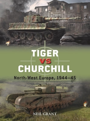 Tiger Vs Churchill: North-West Europe, 1944-45 by Grant, Neil