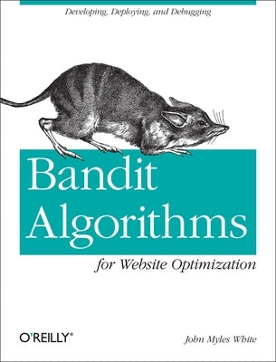 Bandit Algorithms for Website Optimization: Developing, Deploying, and Debugging by White, John Myles