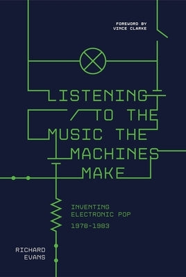 Listening to the Music the Machines Make: Inventing Electronic Pop 1978-1983 by Evans, Richard
