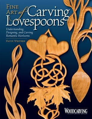 Fine Art of Carving Lovespoons: Understanding, Designing, and Carving Romantic Heirlooms by Western, David