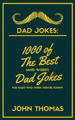 Dad Jokes: 1000 of The Best (and WORST) DAD JOKES: For Dads who THINK they're funny! by Thomas, John