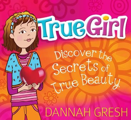 True Girl: Discover the Secrets of True Beauty by Gresh, Dannah