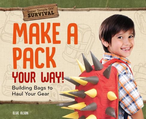 Make a Pack Your Way!: Building Bags to Haul Your Gear by Olson, Elsie