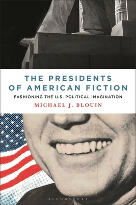 The Presidents of American Fiction: Fashioning the U.S. Political Imagination by Blouin, Michael J.