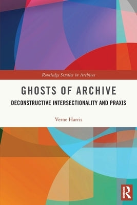 Ghosts of Archive: Deconstructive Intersectionality and Praxis by Harris, Verne