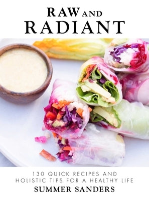 Raw and Radiant: 130 Quick Recipes and Holistic Tips for a Healthy Life by Sanders, Summer