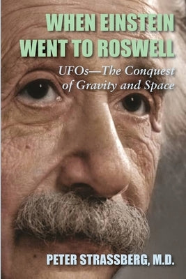 When Einstein Went To Roswell: UFOs-The Conquest of Gravity and Space by Strassberg, Peter