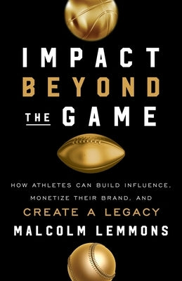 Impact Beyond the Game: How Athletes Can Build Influence, Monetize Their Brand, and Create a Legacy by Lemmons, Malcolm