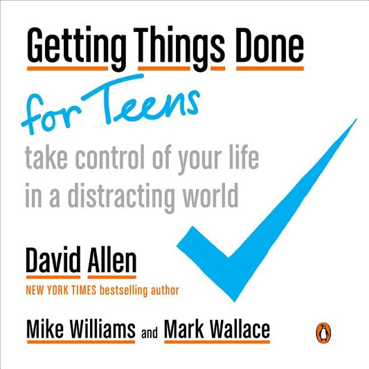 Getting Things Done for Teens: Take Control of Your Life in a Distracting World by Allen, David