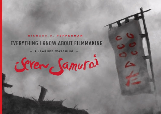 Everything I Know about Filmmaking I Learned Watching Seven Samurai by Pepperman, Richard D.