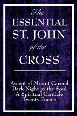 The Essential St. John of the Cross: Ascent of Mount Carmel, Dark Night of the Soul, a Spiritual Canticle of the Soul, and Twenty Poems by St John of the Cross