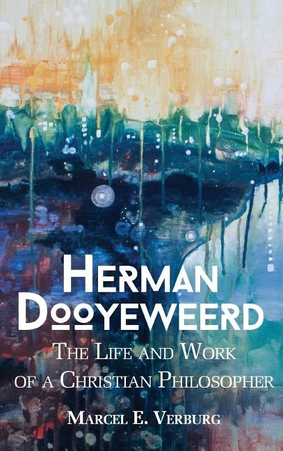 Herman Dooyeweerd: The Life and Work of a Christian Philosopher by Verberg, Marcel E.