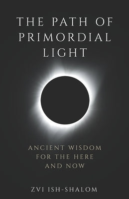 The Path of Primordial Light: Ancient Wisdom for the Here and Now by Ish-Shalom, Zvi