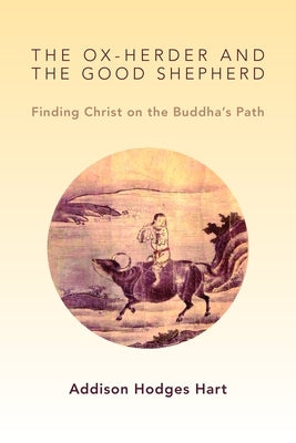 Ox-Herder and the Good Shepherd: Finding Christ on the Buddha's Path by Hart, Addison Hodges