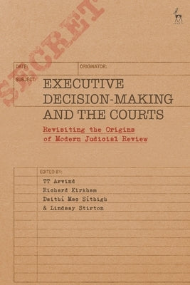 Executive Decision-Making and the Courts: Revisiting the Origins of Modern Judicial Review by Arvind, Tt