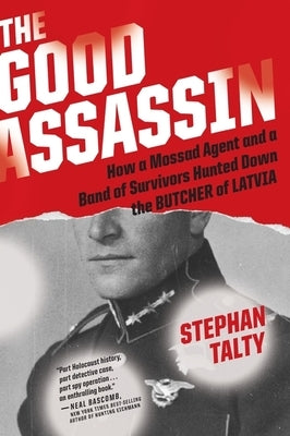 The Good Assassin: How a Mossad Agent and a Band of Survivors Hunted Down the Butcher of Latvia by Talty, Stephan