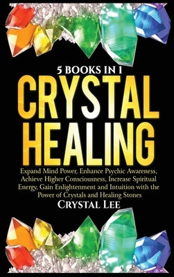 Crystal Healing: 5 Books in 1: Expand Mind Power, Enhance Psychic Awareness, Achieve Higher Consciousness, Increase Spiritual Energy, G by Lee, Crystal