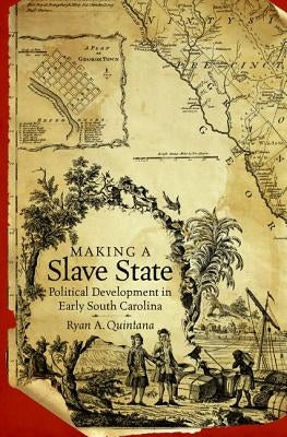 Making a Slave State: Political Development in Early South Carolina by Quintana, Ryan A.