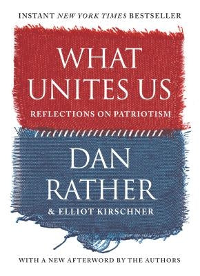 What Unites Us: Reflections on Patriotism by Rather, Dan
