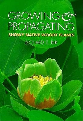 Growing and Propagating Showy Native Woody Plants by Bir, Richard E.