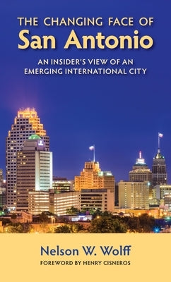 The Changing Face of San Antonio: An Insider's View of an Emerging International City by Wolff, Nelson W.