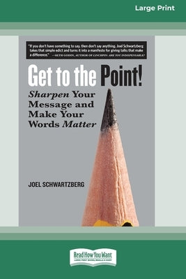 Get to the Point!: Sharpen Your Message and Make Your Words Matter [16 Pt Large Print Edition] by Schwartzberg, Joel