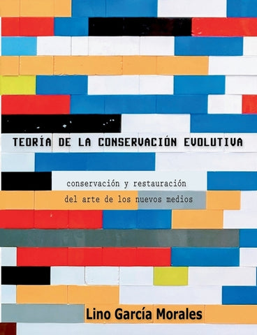 Teoría de la conservación evolutiva: Conservación y restauración del arte de los nuevos medios by Garc&#237;a Morales, Lino