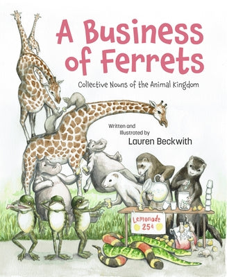 A Business of Ferrets: Collective Nouns of the Animal Kingdom by Beckwith, Lauren