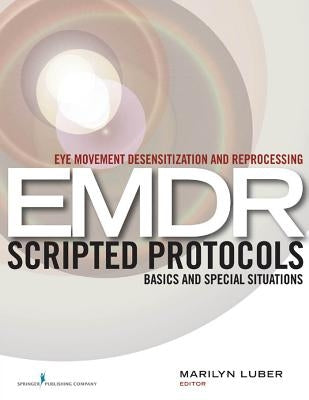 Eye Movement Desensitization and Reprocessing (EMDR) Scripted Protocols: Basics and Special Situations by Luber, Marilyn
