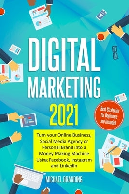 Digital Marketing 2021: Turn your Online Business, Social Media Agency or Personal Brand into a Money Making Machine Using Facebook, Instagram by Branding, Michael