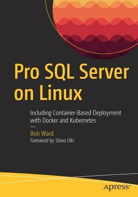 Pro SQL Server on Linux: Including Container-Based Deployment with Docker and Kubernetes by Ward, Bob