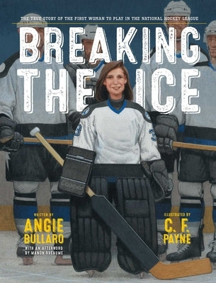 Breaking the Ice: The True Story of the First Woman to Play in the National Hockey League by Bullaro, Angie