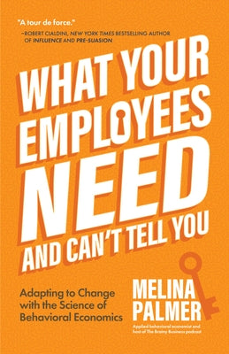 What Your Employees Need and Can't Tell You: Adapting to Change with the Science of Behavioral Economics (Change Management Book) by Palmer, Melina