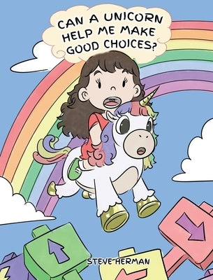 Can A Unicorn Help Me Make Good Choices?: A Cute Children Story to Teach Kids About Choices and Consequences. by Herman, Steve