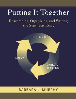 Putting It Together: Researching, Organizing, and Writing the Synthesis Essay by Murphy, Barbara L.