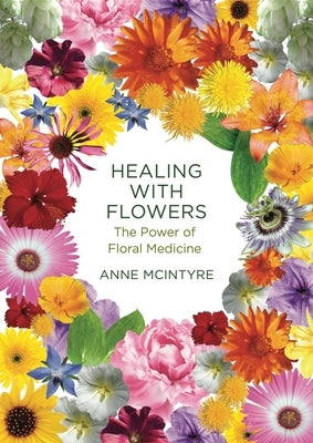 Healing with Flowers: The Power of Floral Medicine by McIntyre, Anne