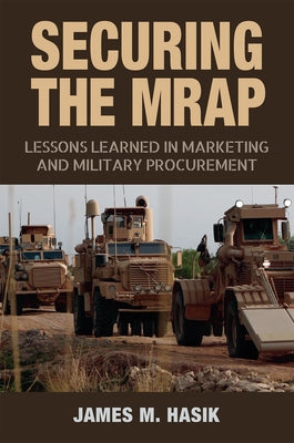 Securing the Mrap, 169: Lessons Learned in Marketing and Military Procurement by Hasik, James