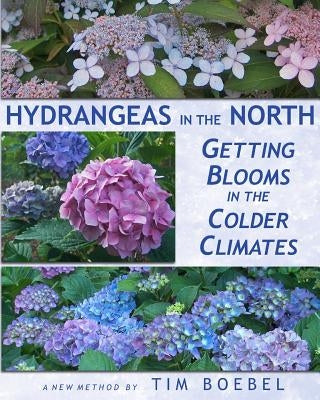 Hydrangeas in the North: Getting Blooms in the Colder Climates by Boebel, Tim