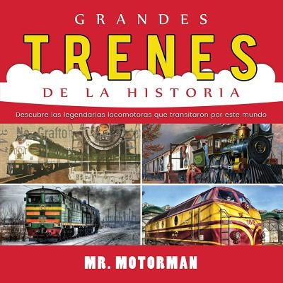 Grandes Trenes de la Historia: Descubre las legendarias locomotoras que transitaron por este mundo by Motorman