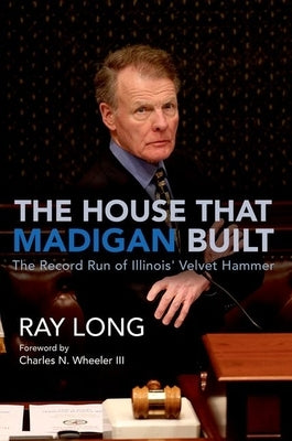 The House That Madigan Built: The Record Run of Illinois' Velvet Hammer by Long, Ray