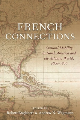 French Connections: Cultural Mobility in North America and the Atlantic World, 1600-1875 by Wegmann, Andrew N.
