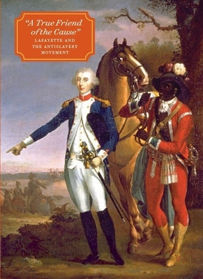 "A True Friend of the Cause": Lafayette and the Antislavery Movement by Duhl, Olga Anna