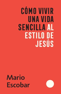 Cómo Vivir Una Vida Sencilla Al Estilo de Jesús / How to Live a Simple Jesus Like Life by Escobar, Mario