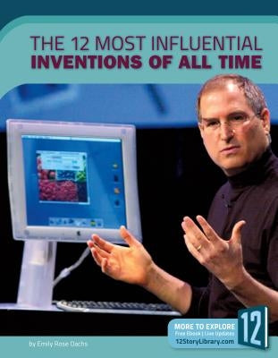 The 12 Most Influential Inventions of All Time by Oachs, Emily Rose