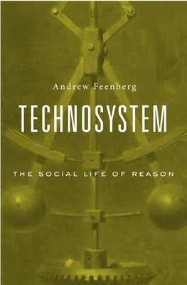 Technosystem: The Social Life of Reason by Feenberg, Andrew