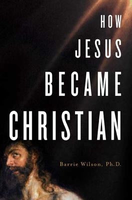 How Jesus Became Christian by Wilson, Barrie A.