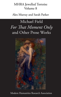 'For That Moment Only' and Other Prose Works, by Michael Field, by Murray, Alex