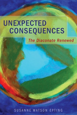 Unexpected Consequences: The Diaconate Renewed by Epting, Susanne Watson